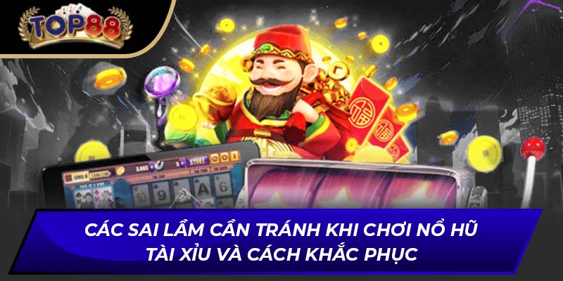Các sai lầm cần tránh khi chơi nổ hũ tài xỉu và cách khắc phục