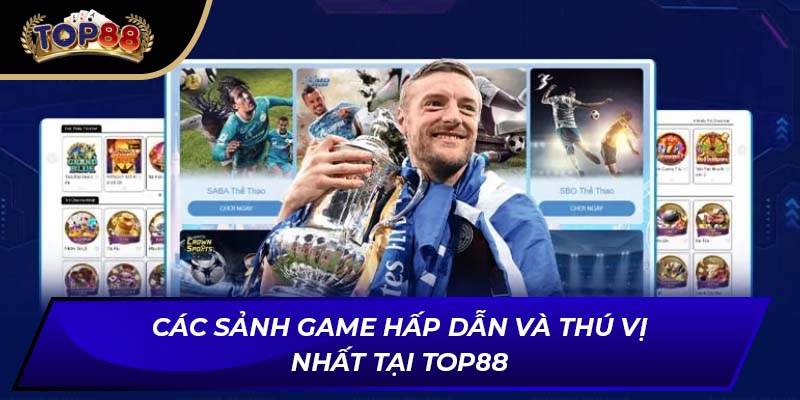 Các sảnh game hấp dẫn và thú vị nhất tại TOP88