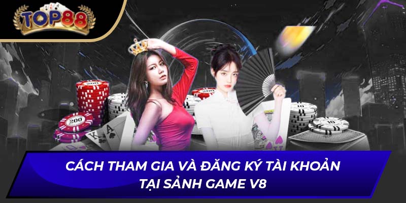 Cách tham gia và đăng ký tài khoản tại Sảnh Game V8