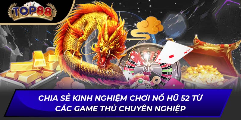 Chia sẻ kinh nghiệm chơi nổ hũ 52 từ các game thủ chuyên nghiệp