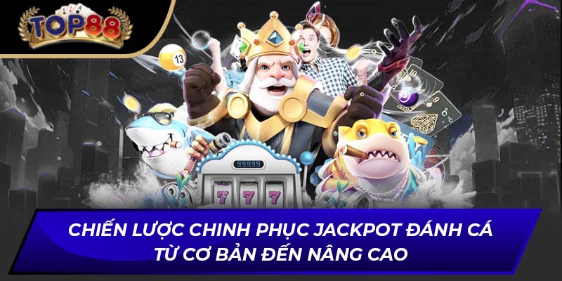Chiến lược chinh phục Jackpot Đánh Cá từ cơ bản đến nâng cao