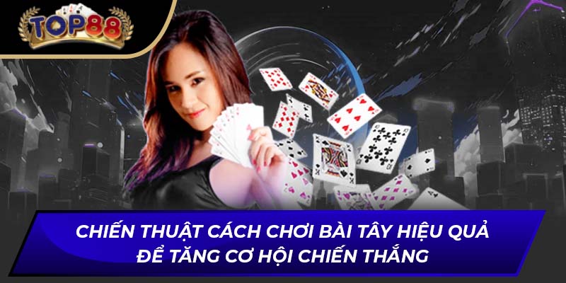 Chiến thuật cách chơi bài Tây hiệu quả để tăng cơ hội chiến thắng