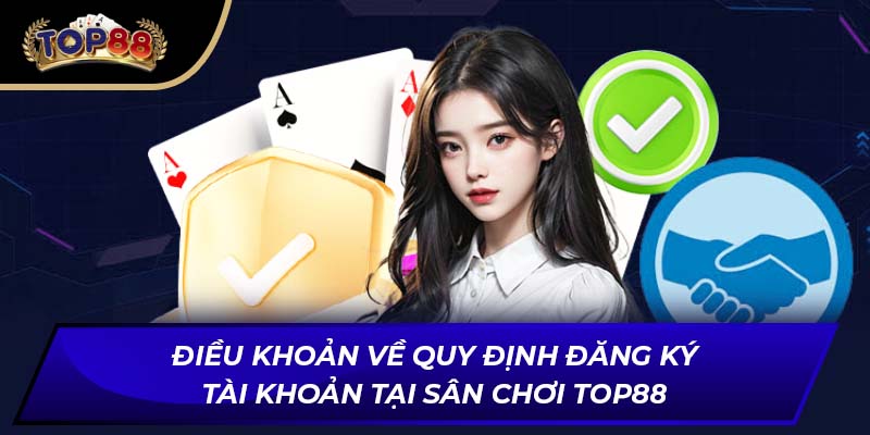 Điều khoản về quy định đăng ký tài khoản tại sân chơi TOP88