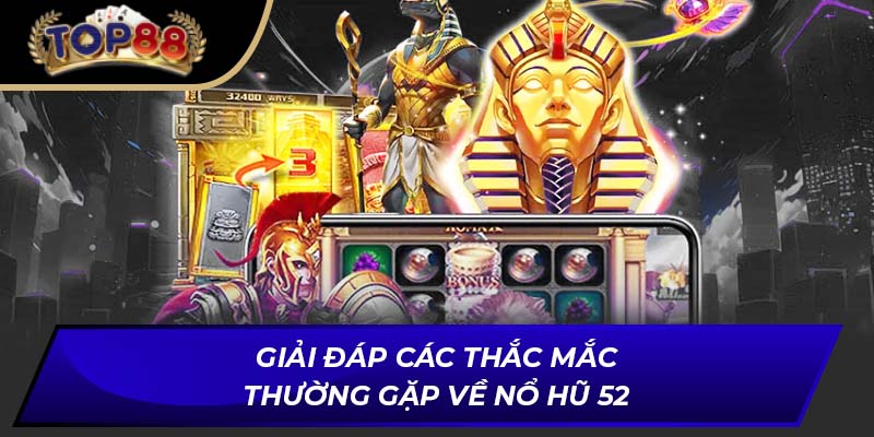 Giải đáp các thắc mắc thường gặp về nổ hũ 52