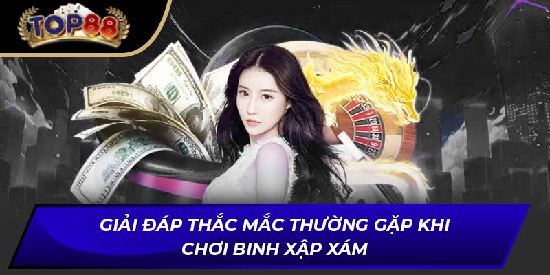 Giải đáp thắc mắc thường gặp khi chơi binh xập xám