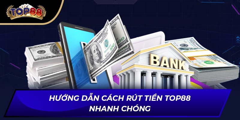 Hướng dẫn cách rút tiền TOP88 nhanh chóng
