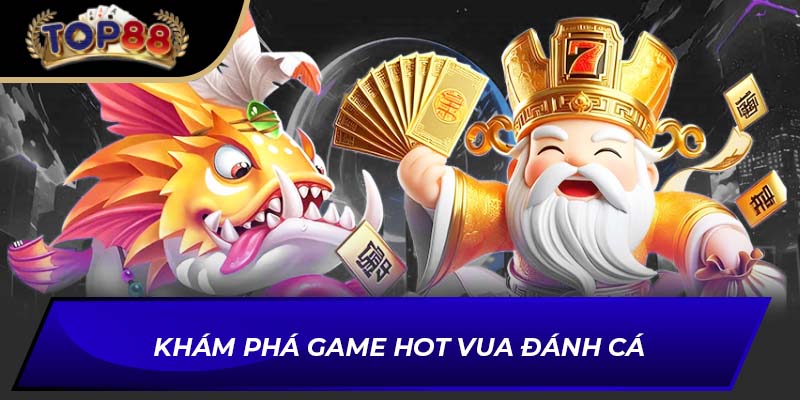 Khám phá game hot Vua Đánh Cá