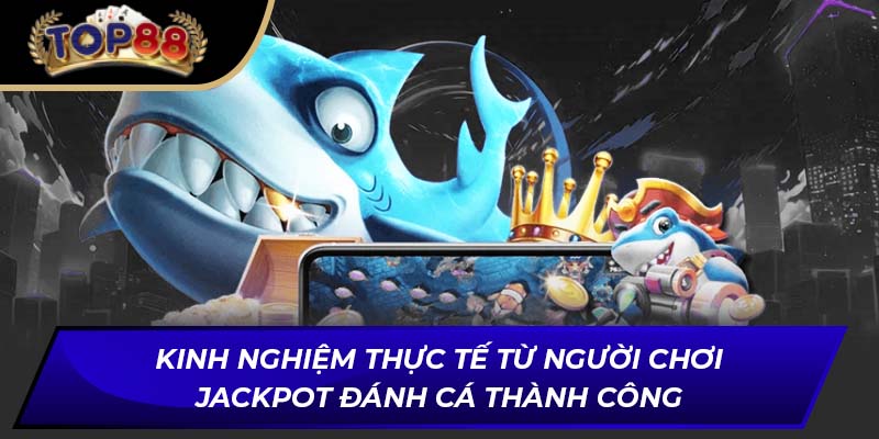 Kinh nghiệm thực tế từ người chơi Jackpot Đánh Cá thành công