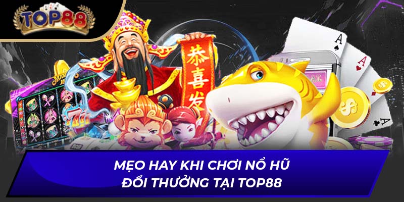 Mẹo hay khi chơi nổ hũ đổi thưởng tại TOP88