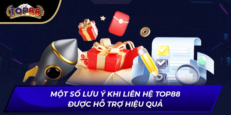 Một số lưu ý khi liên hệ TOP88 được hỗ trợ hiệu quả
