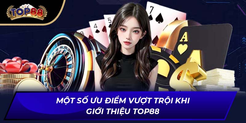 Một số ưu điểm vượt trội khi giới thiệu TOP88