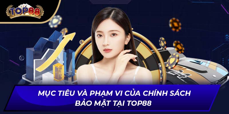 Mục tiêu và phạm vi của chính sách bảo mật tại TOP88