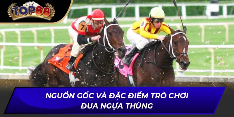 Nguồn gốc và đặc điểm trò chơi đua ngựa thùng