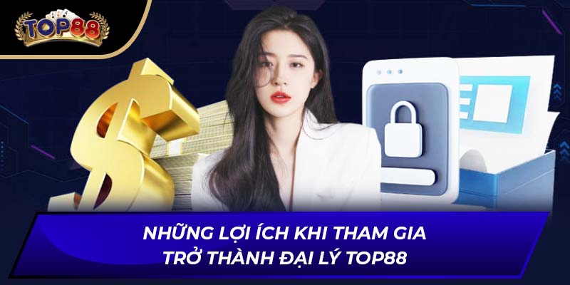 Những lợi ích khi tham gia trở thành đại lý TOP88