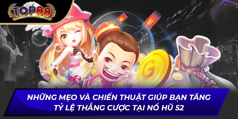Những mẹo và chiến thuật giúp bạn tăng tỷ lệ thắng cược tại nổ hũ 52