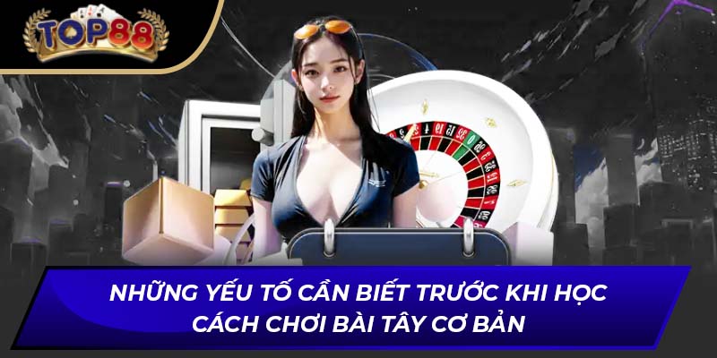 Những yếu tố cần biết trước khi học cách chơi bài Tây cơ bản