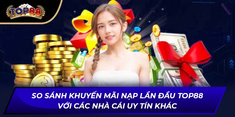 So sánh khuyến mãi nạp lần đầu TOP88 với các nhà cái uy tín khác